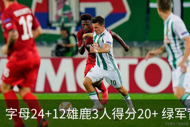 字母24+12雄鹿3人得分20+ 绿军背靠背客场惨败
